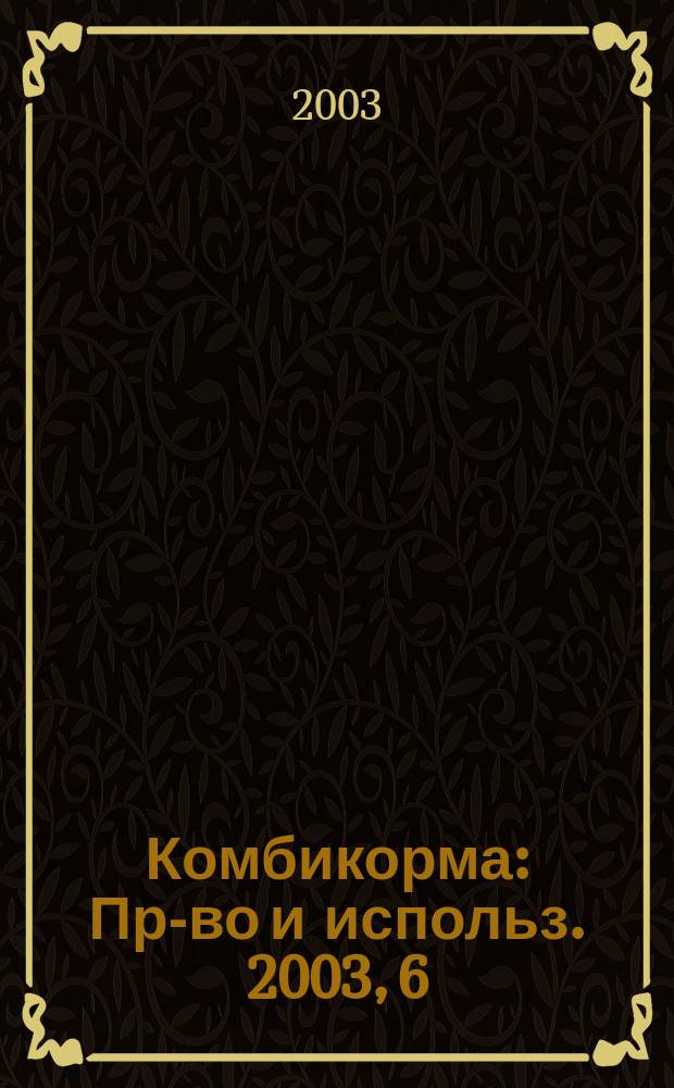 Комбикорма : Пр-во и использ. 2003, 6