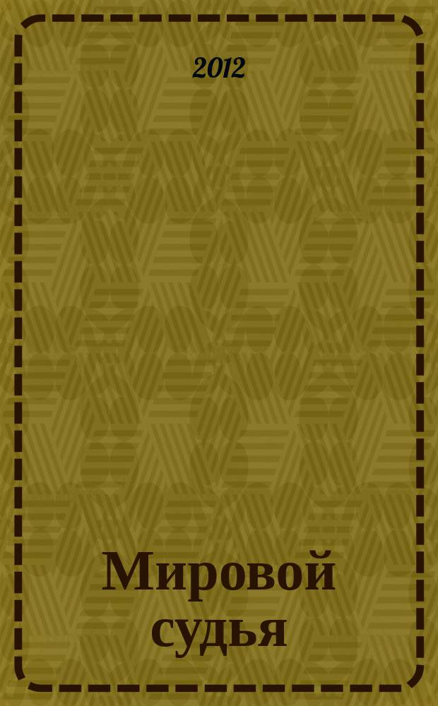 Мировой судья : Науч.-практ. и информ. изд. 2012, № 12