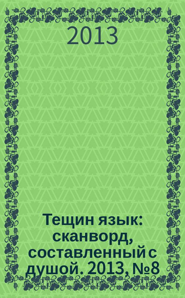 Тещин язык : сканворд, составленный с душой. 2013, № 8 (642)