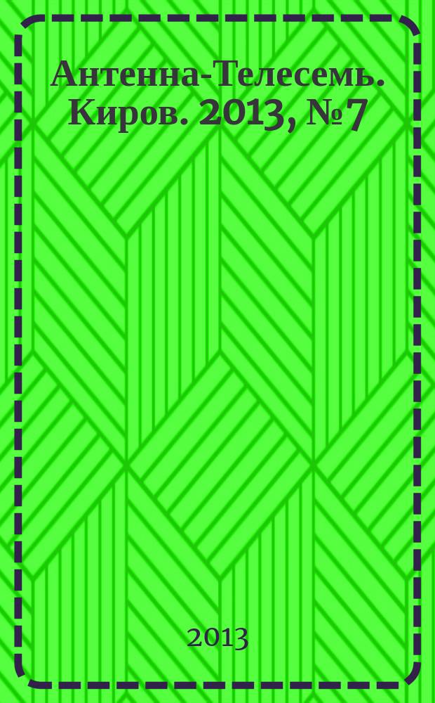 Антенна-Телесемь. Киров. 2013, № 7 (647)
