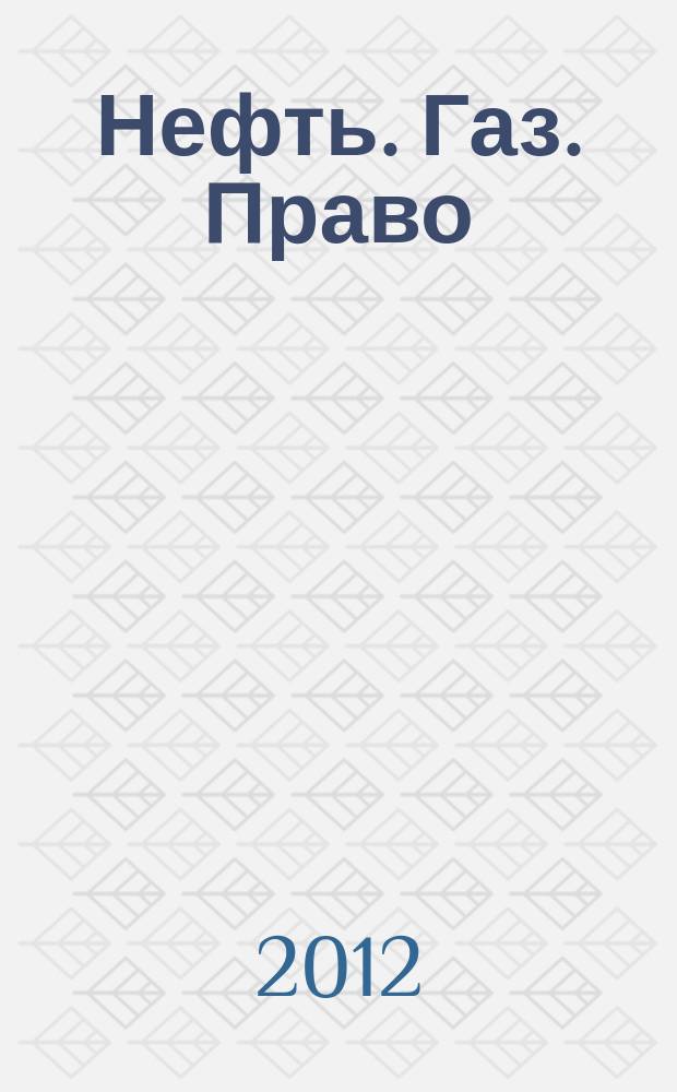 Нефть. Газ. Право : Аналитика. Коммент. Практика Журн. правовой и коммерч. информ. в обл. недропользования и энергетики. 2012, 2 (104)