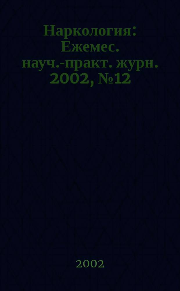 Наркология : Ежемес. науч.-практ. журн. 2002, № 12