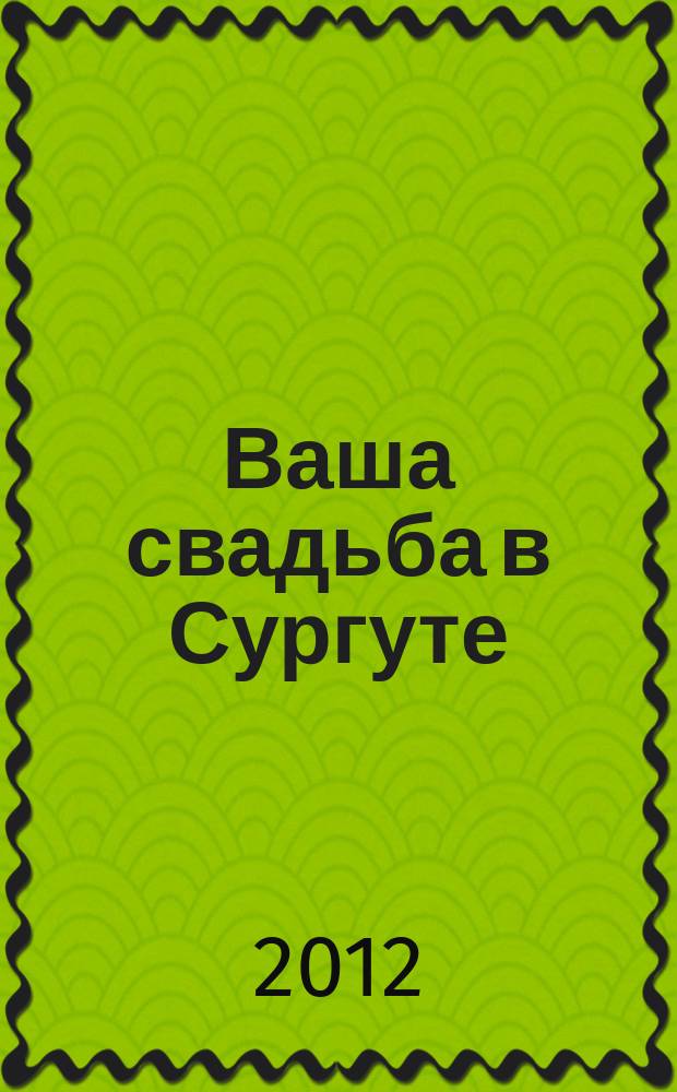 Ваша свадьба в Сургуте : рекламно-информационный журнал. 2012, № 3 (6)