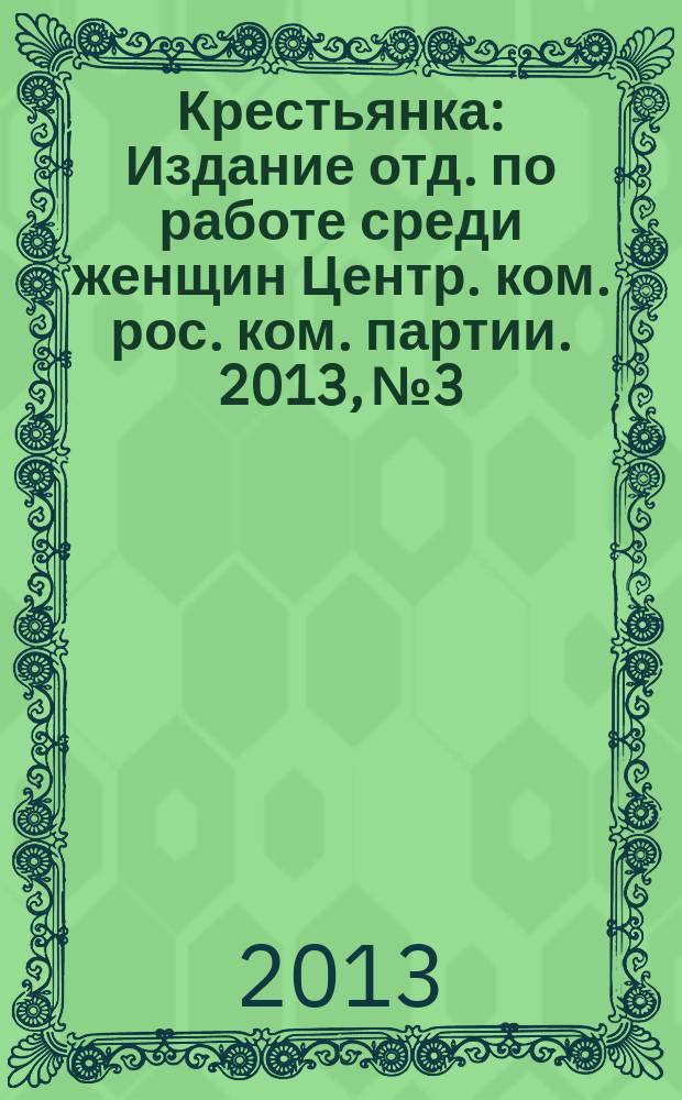 Крестьянка : Издание отд. по работе среди женщин Центр. ком. рос. ком. партии. 2013, № 3