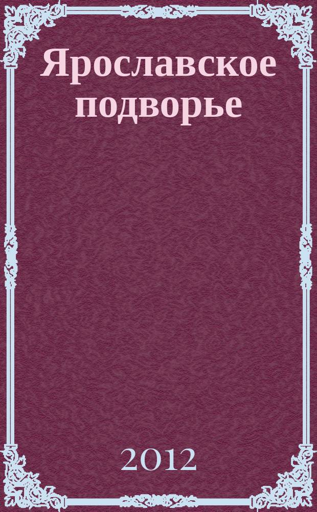 Ярославское подворье : полезный журнал для садоводов, огородников и фермеров Ярославской области. 2012, № 12 (80)