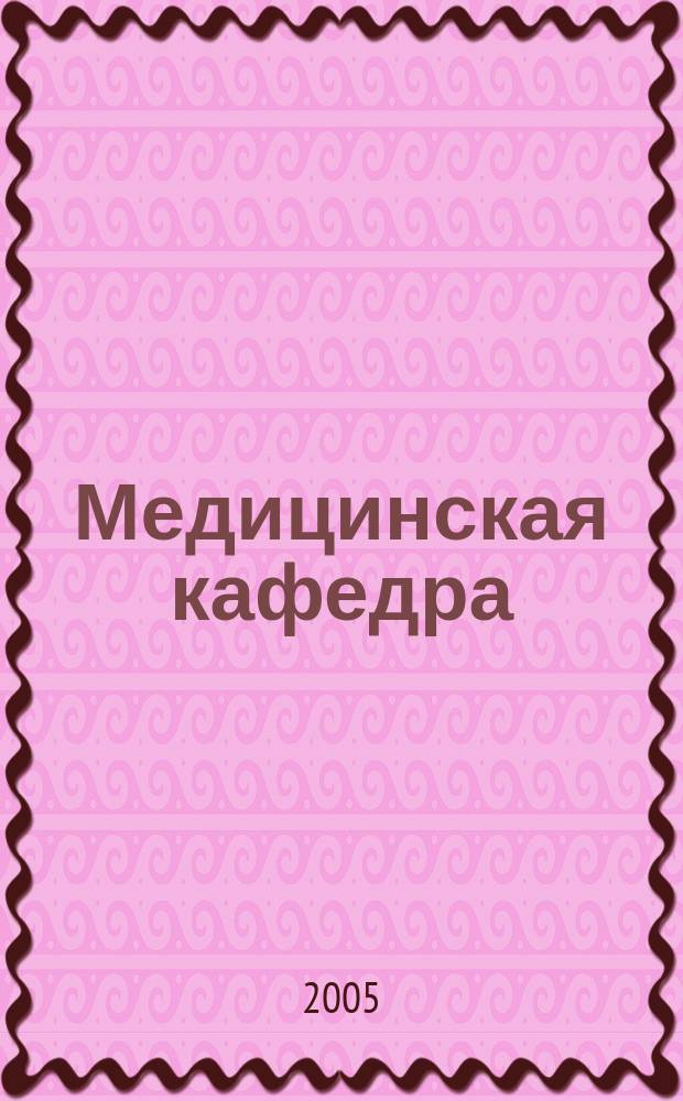 Медицинская кафедра : Науч.-практ. журн. 2005, № 6 (18)