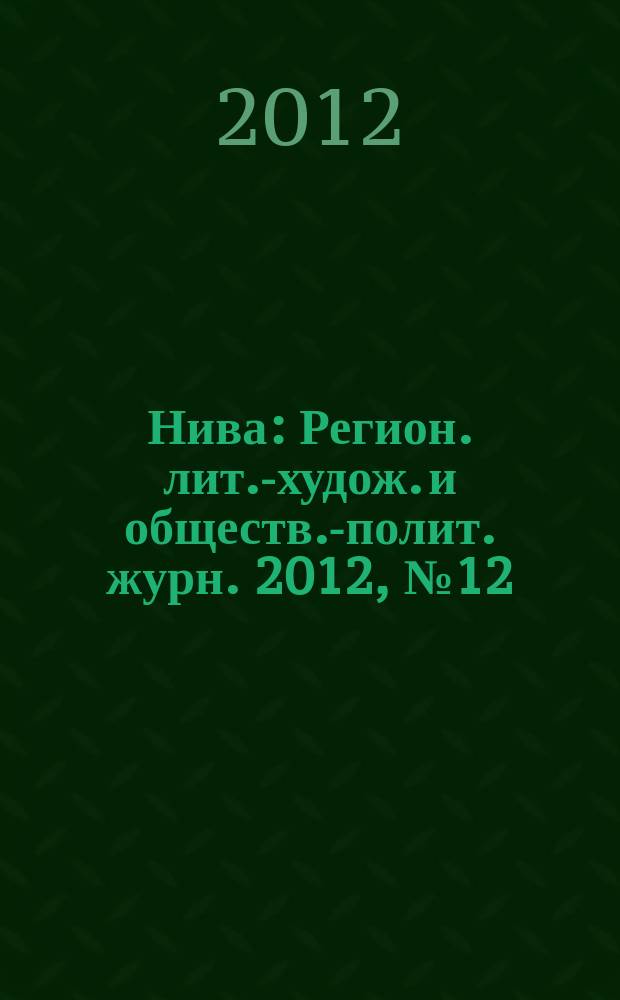 Нива : Регион. лит.-худож. и обществ.-полит. журн. 2012, № 12