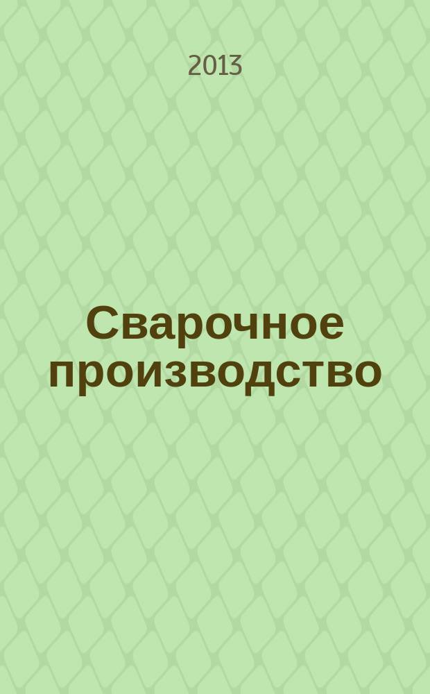 Сварочное производство : Ежемес. науч.-техн. и производ. журн. Орган М-ва тяж. машиностроения СССР и Всесоюз. науч. инж.-техн. о-ва сварщиков. 2013, № 1 (938)