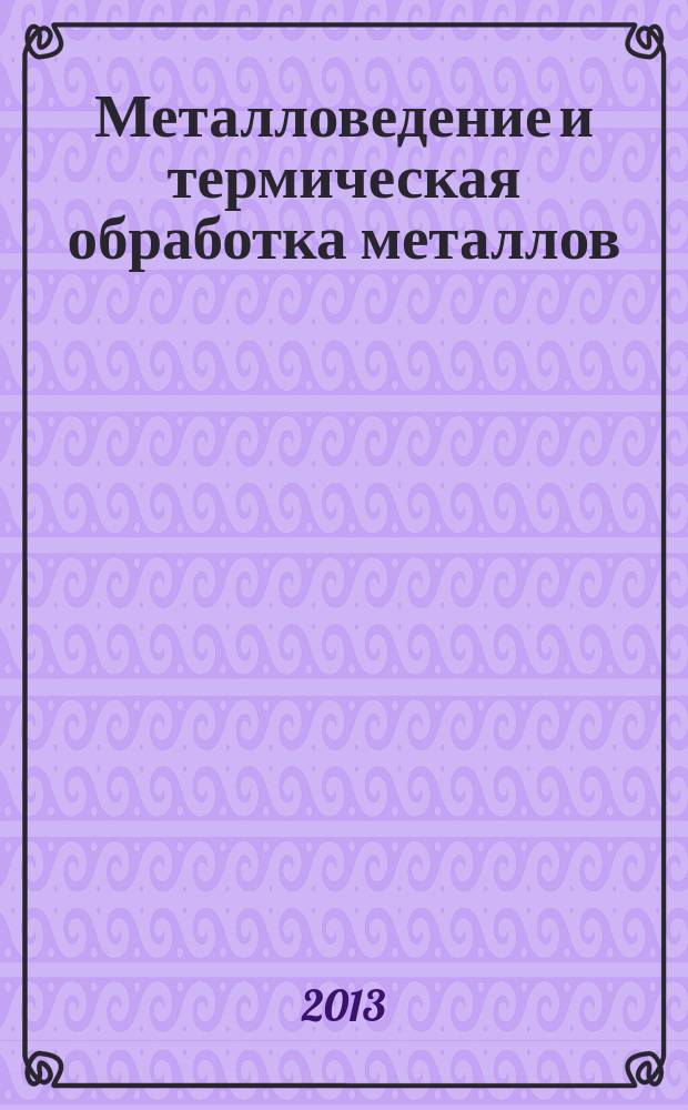 Металловедение и термическая обработка металлов : Ежемес. науч.-техн. и производ. журн. Орган Гос. науч.-техн. ком. Совета Министров СССР. Центр. науч.-исслед. ин-та технологии и машиностроения и Науч.-техн. о-ва машиностроит. пром. 2013, № 1 (691)