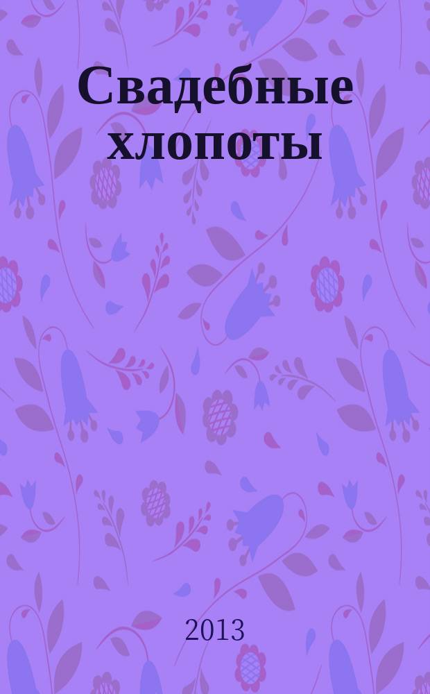 Свадебные хлопоты : путеводитель для молодоженов. 2013, № 1 (33)
