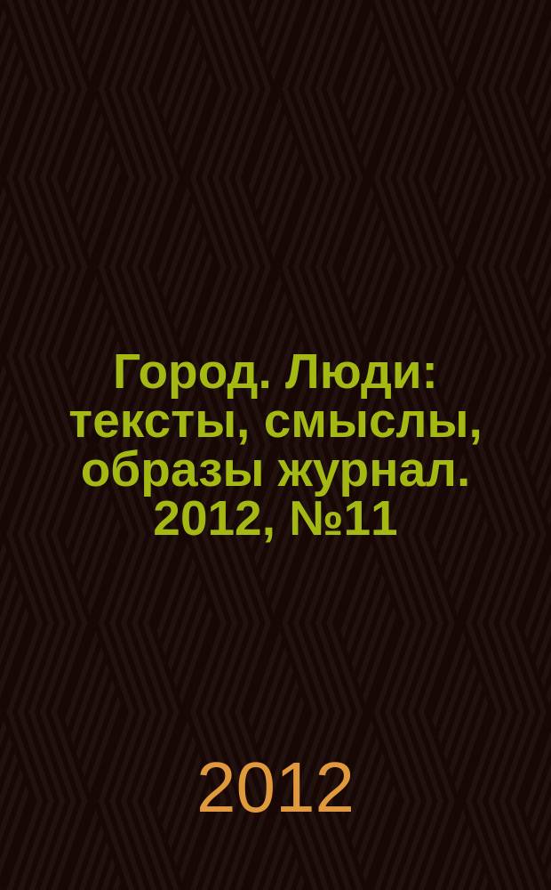 Город. Люди : тексты, смыслы, образы журнал. 2012, № 11 (77)
