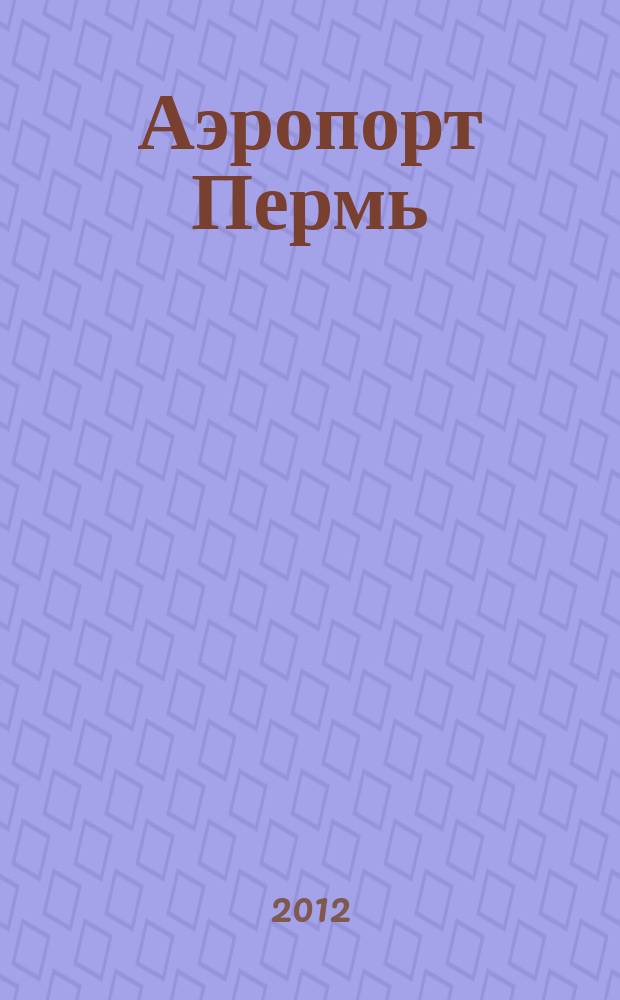 Аэропорт Пермь : журнал для тех, кто любит летать. 2012, № 11 (12)