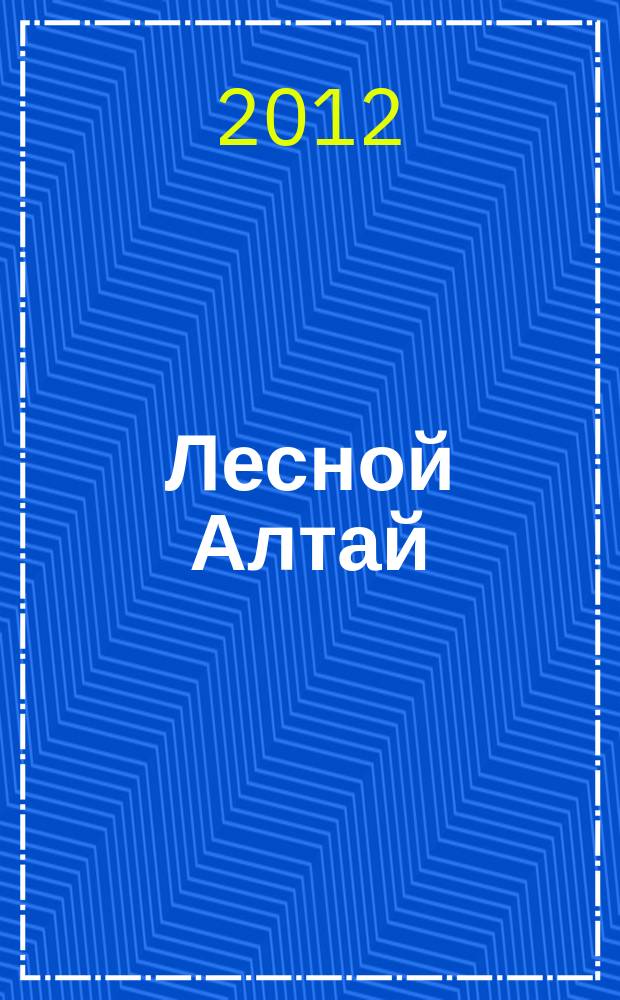 Лесной Алтай : специализированный журнал о лесном комплексе Алтайского края. 2012, № 6 (17)