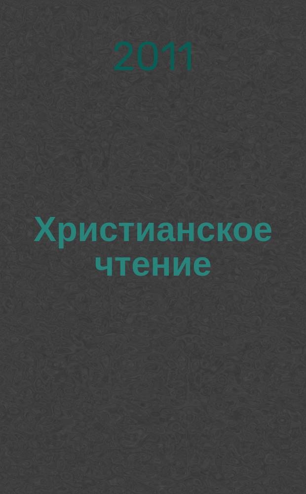 Христианское чтение : Ежемес. изд. при Санктпетербург. духов. акад. 2011, № 2 (37)
