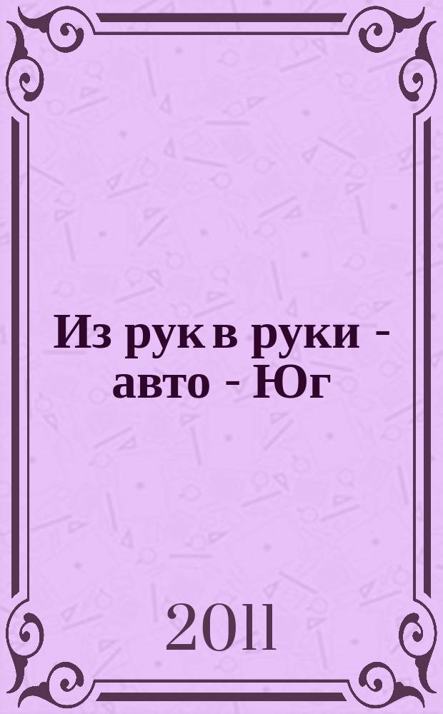 Из рук в руки - авто - Юг : еженедельник фотообъявлений. 2011, № 32 (425)