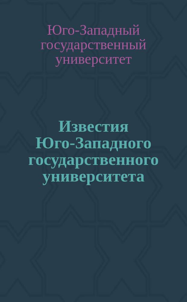 Известия Юго-Западного государственного университета = Proceedings of the South-West state university. Серия Управление, вычислительная техника, информатика. Медицинское приборостроение. Management, computer facilities, computer science. Medical instrument making : научный рецензируемый журнал