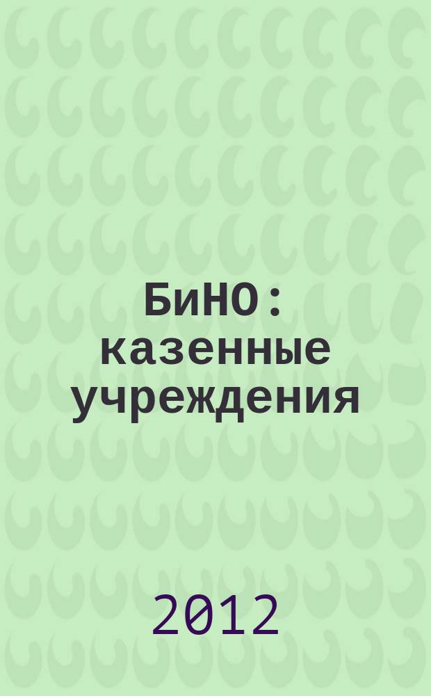 БиНО: казенные учреждения : управление финансовой и хозяйственной деятельностью : для руководителей и главных бухгалтеров