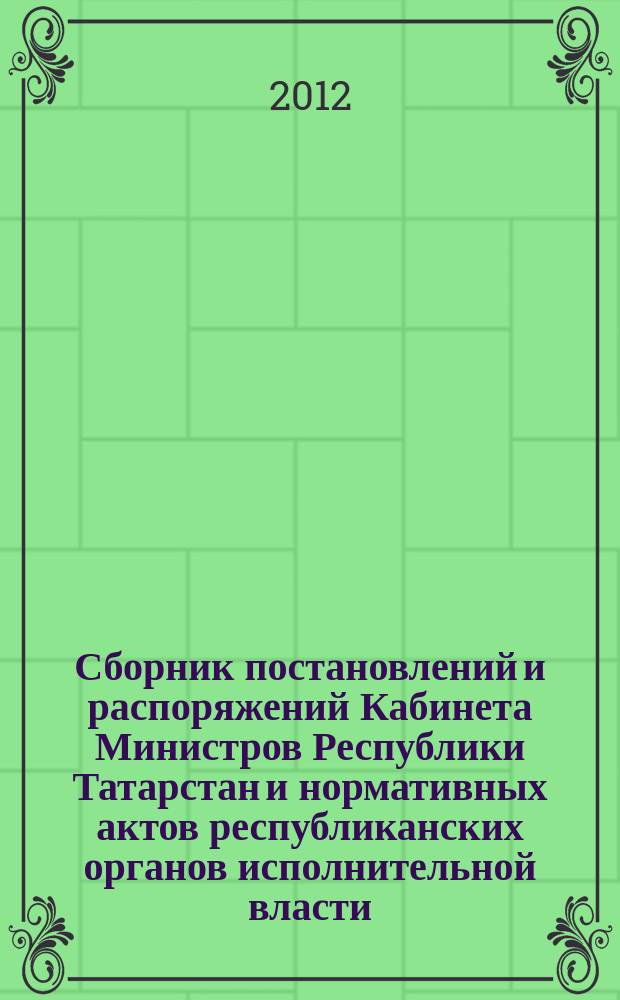 Сборник постановлений и распоряжений Кабинета Министров Республики Татарстан и нормативных актов республиканских органов исполнительной власти : (Офиц. тексты, коммент., разъяснения, консультации). 2012, № 89/90
