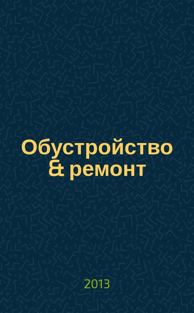 Обустройство & ремонт : еженедельный информационно-рекламный журнал. 2013, № 4 (648)
