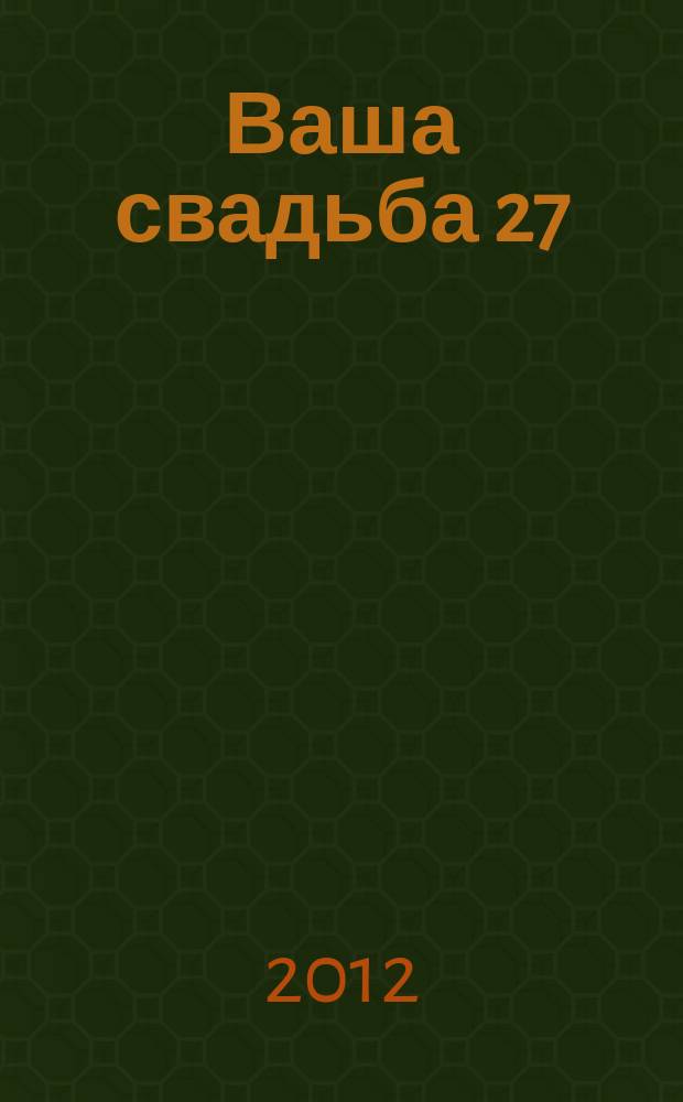 Ваша свадьба 27 : главный журнал для влюбленных в России. 2012/2013, № 5 (6)