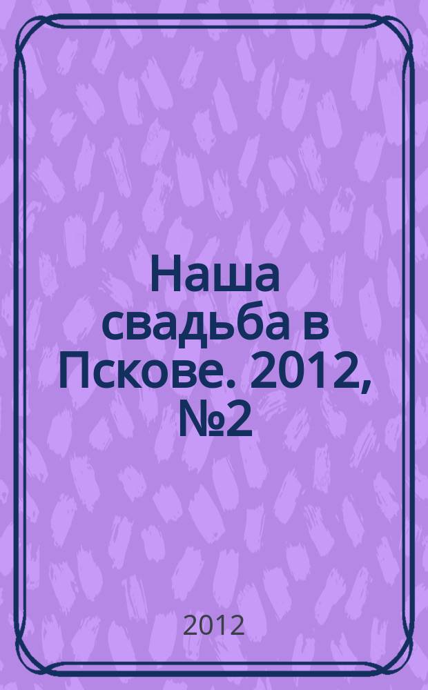 Наша свадьба в Пскове. 2012, № 2 (9)