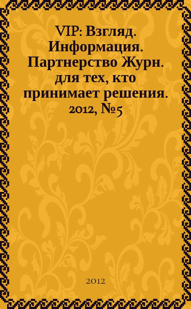 VIP : Взгляд. Информация. Партнерство Журн. для тех, кто принимает решения. 2012, № 5 (75)