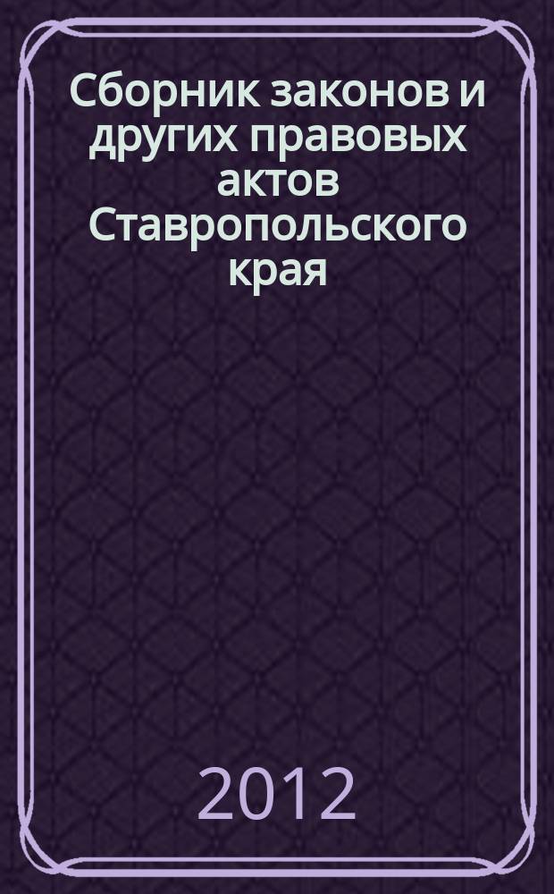 Сборник законов и других правовых актов Ставропольского края : Офиц. изд. администрации Ставроп. края. 2012, № 48 (425)