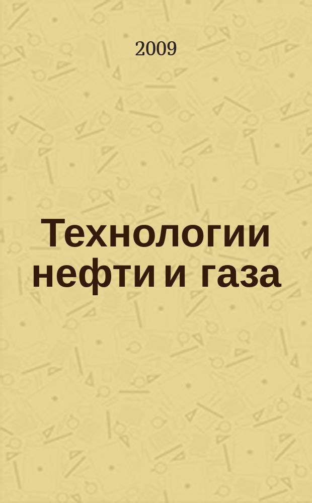 Технологии нефти и газа : новые технологии. Исследования. Анализ. Внедрение научно-технологический журнал. 2009, № 6 (65)