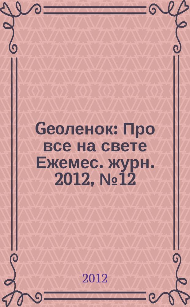Geoленок : Про все на свете Ежемес. журн. 2012, № 12 (98)