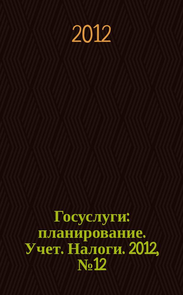 Госуслуги: планирование. Учет. Налоги. 2012, № 12