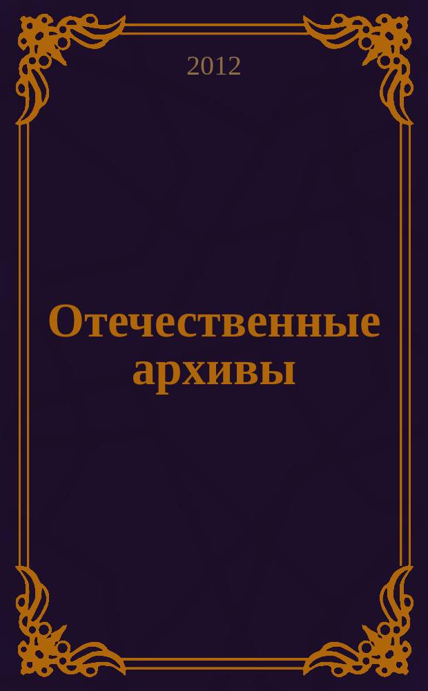 Отечественные архивы : Науч.-теорет. и науч.-практ. журн. 2012, 6