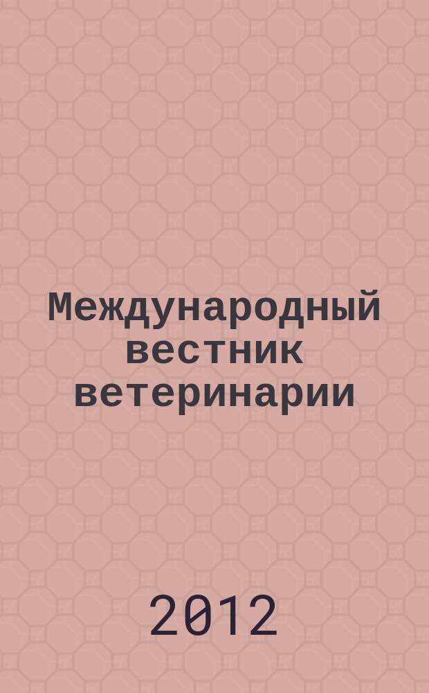 Международный вестник ветеринарии : научно-производственный журнал. 2012, № 3