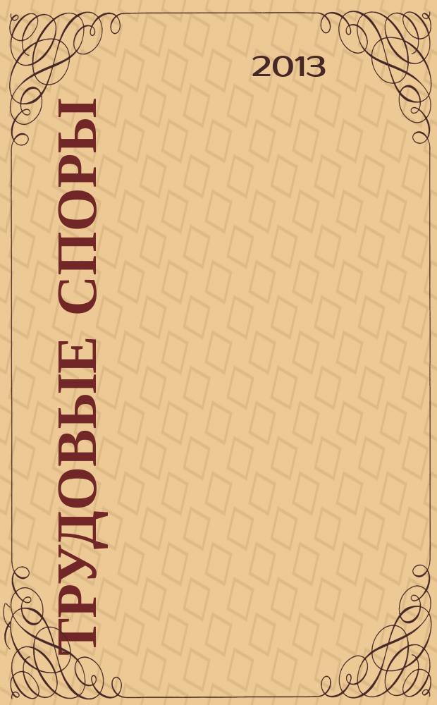 Трудовые споры : Т. С. Ежемес. журн. изд. дома "Арбирт. практика". 2013, № 2