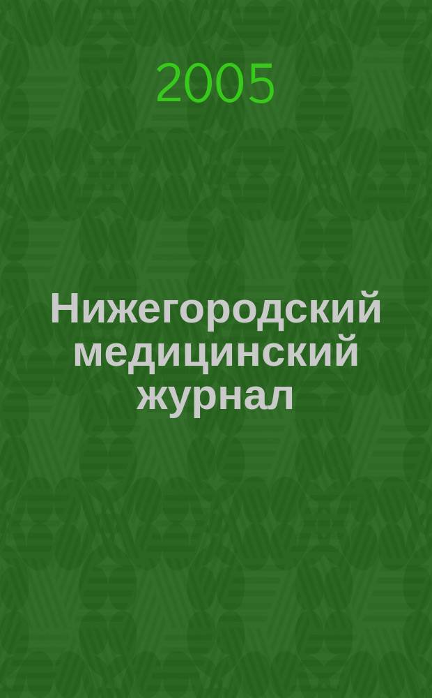 Нижегородский медицинский журнал : Орган Нижкрайздрава, Мединститута, Научной медицинской ассоциации и Крайстрахкассы. 2005, № 4