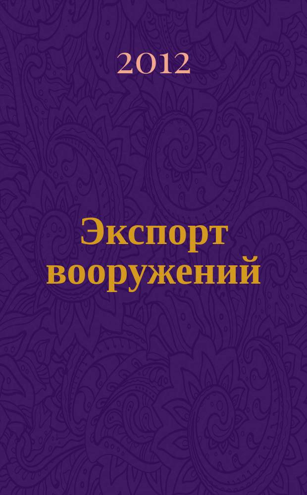 Экспорт вооружений : проблемы разработки, производства и экспорта обычных вооружений. Состояние мирового рынка оружия издание Центра анализа стратегий и технологий. 2012, № 6 (101)