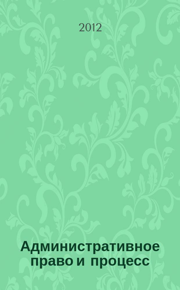 Административное право и процесс : научно-практическое и информационное издание научно-практический журнал. 2012, № 12