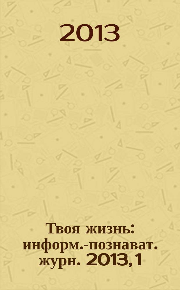 Твоя жизнь : информ.-познават. журн. 2013, 1/3