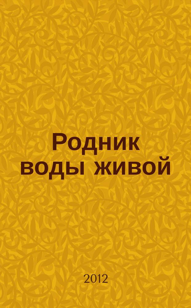 Родник воды живой : православный духовно-просветительский журнал издание прихода церкви в честь иконы Божией Матери "Всецарица" при Кировском областном онкодиспансере. 2012, № 4 (19)
