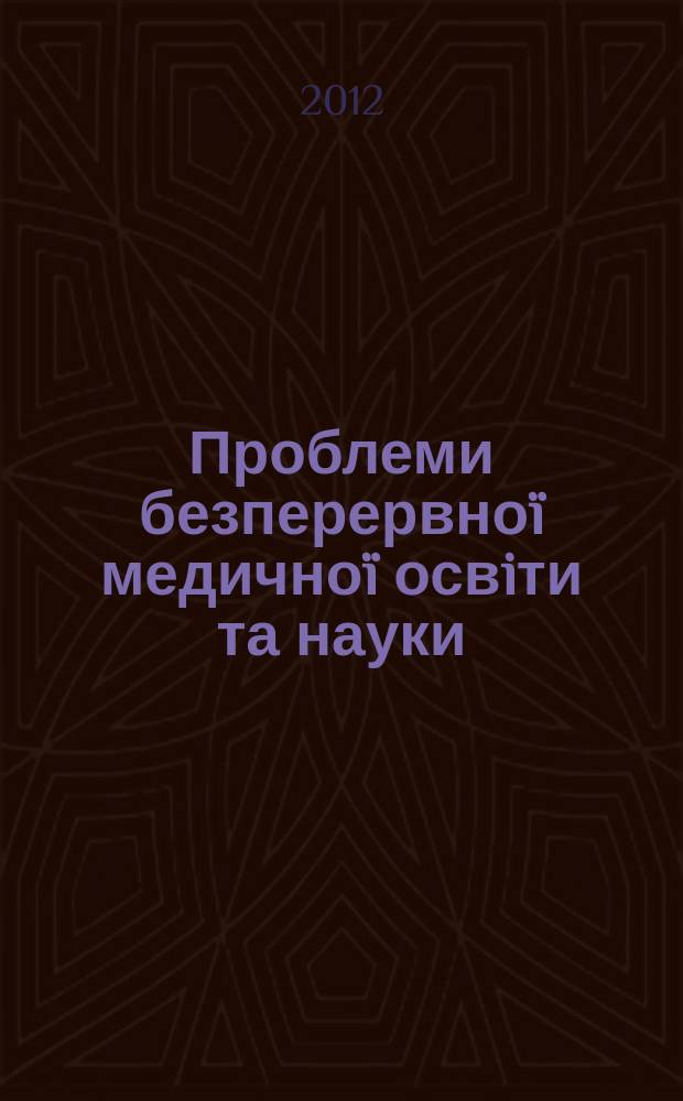 Проблеми безперервноï медичноï освiти та науки : щоквартальний науково-практичний журнал. 2012, № 3 (7)