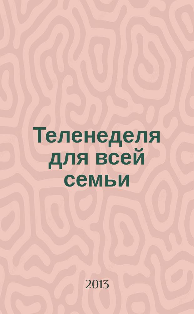 Теленеделя для всей семьи : ТВ-программы Воронежа, Белгорода, Курска, Липецка, Орла и Тамбова. 2013, № 5 (356)