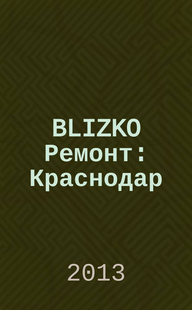 BLIZKO Ремонт: Краснодар : рекламный каталог строительных и отделочных материалов. 2013, № 1 (73)