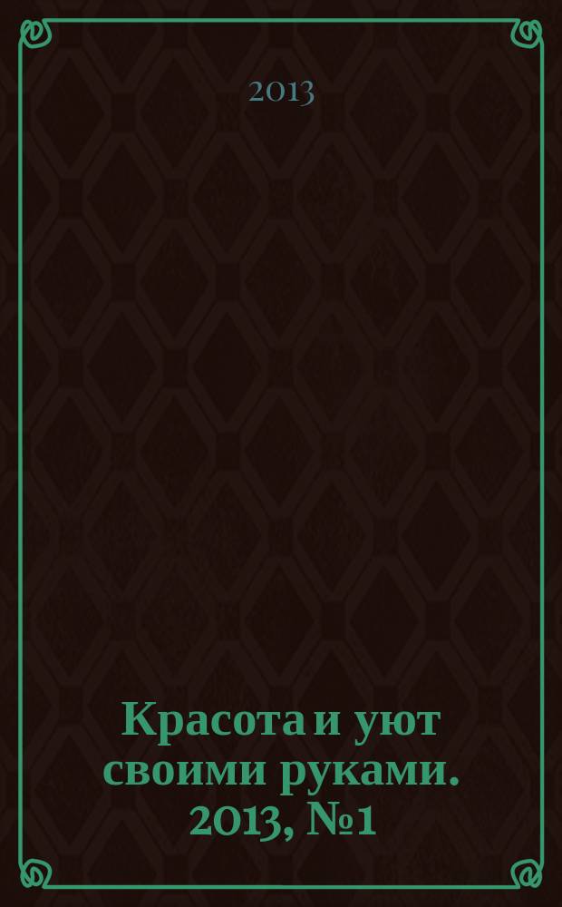 Красота и уют своими руками. 2013, № 1 (17)
