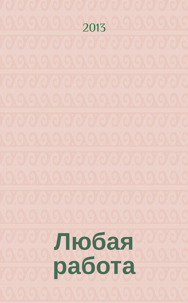 Любая работа : еженедельный инф. каталог вакансий. 2013, № 2с (855)