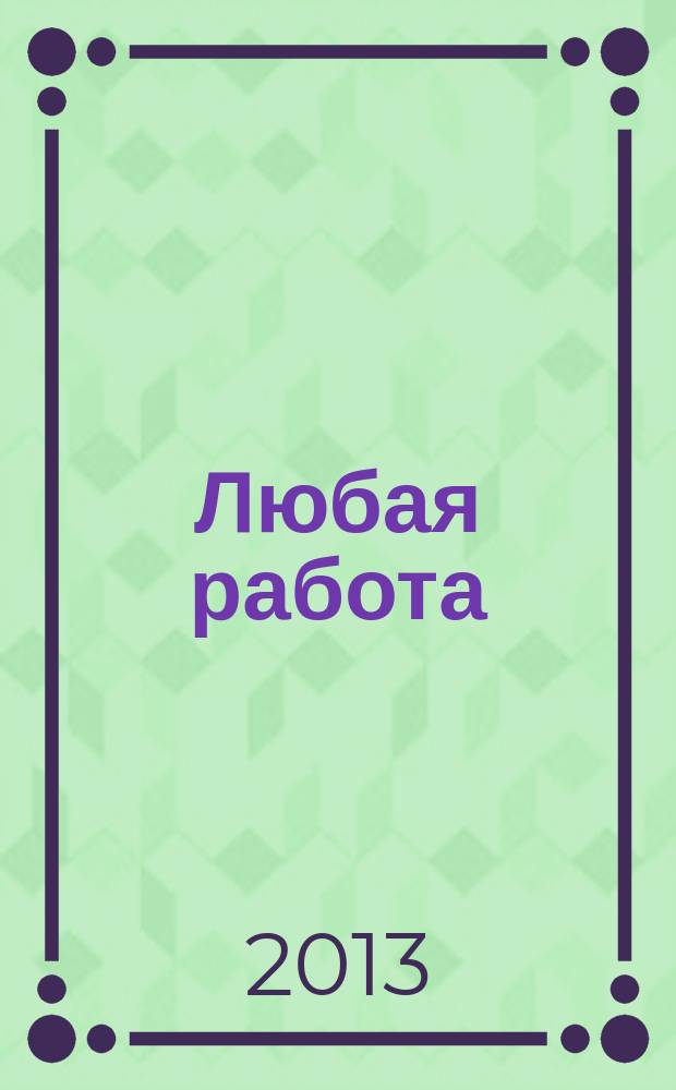 Любая работа : еженедельный инф. каталог вакансий. 2013, № 2 (853)
