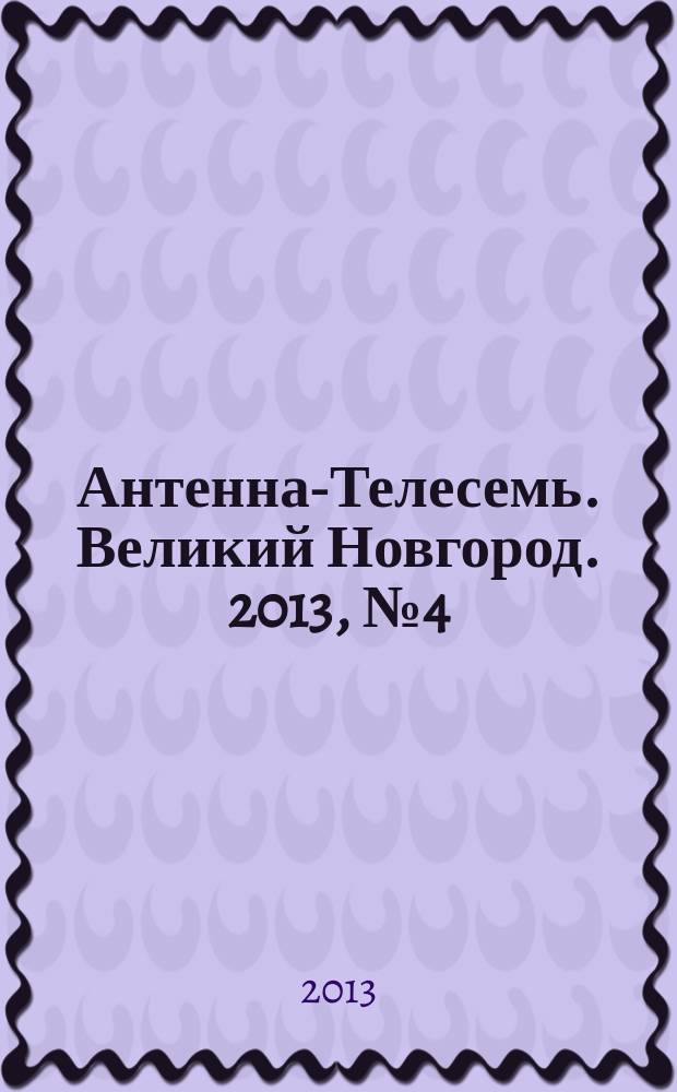 Антенна-Телесемь. Великий Новгород. 2013, № 4 (301)