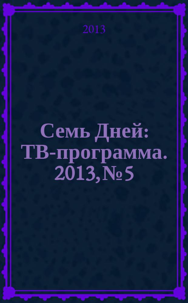 Семь Дней : ТВ-программа. 2013, № 5