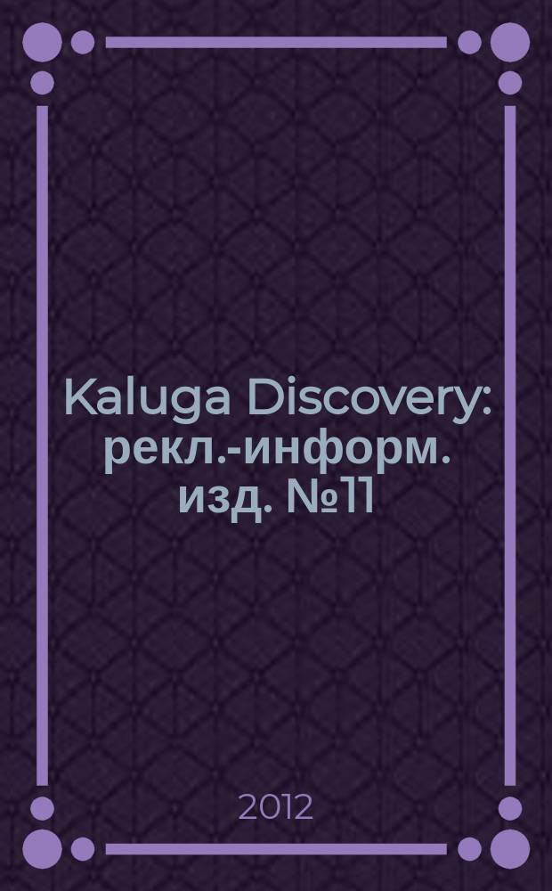 Kaluga Discovery : рекл.-информ. изд. № 11 : 2012, дек./2013, янв.
