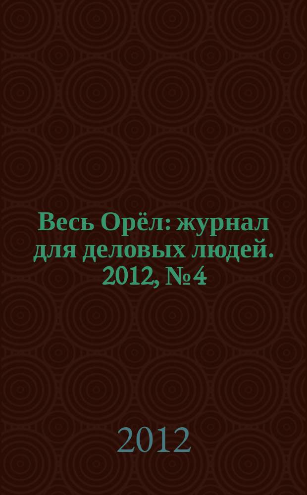 Весь Орёл : журнал для деловых людей. 2012, № 4 (18)
