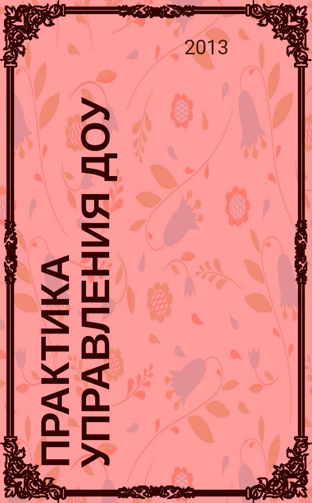 Практика управления ДОУ : журнал для руководителей ДОУ, старших воспитателей, методистов. 2013, № 1 (12)