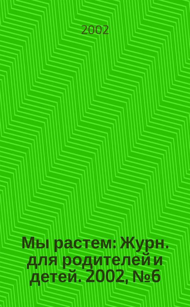 Мы растем : Журн. для родителей и детей. 2002, № 6 (7)